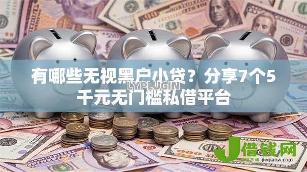 有哪些无视黑户小贷?分享7个5千元无门槛私借平台 有哪些无视黑户小贷?分享7个5千元无门槛私借平台