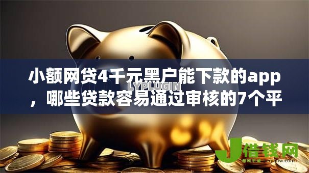 小额网贷4千元黑户能下款的app,哪些贷款容易通过审核的7个平台介绍 小额网贷4千元黑户能下款的app,哪些贷款容易通过审核的7个平台介绍