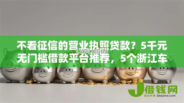 不看征信的营业执照贷款?5千元无门槛借款平台推荐,5个浙江车贷网平台盘点 不看征信的营业执照贷款?5千元无门槛借款平台推荐,5个浙江车贷网平台盘点