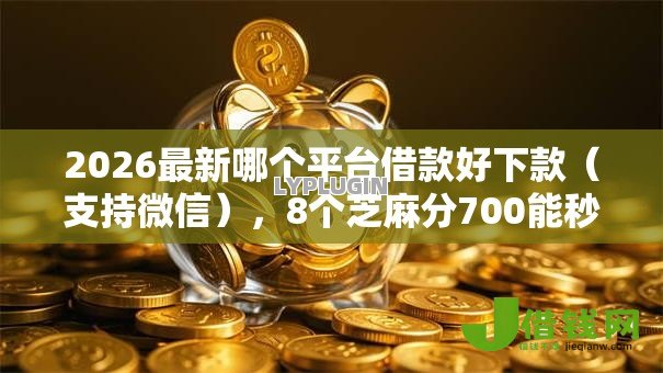 2026最新哪个平台借款好下款（支持微信），8个芝麻分700能秒下的平台无私分享