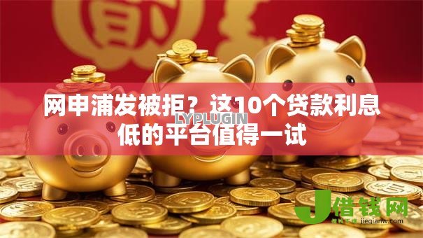 网申浦发被拒?这10个贷款利息低的平台值得一试 网申浦发被拒?这10个贷款利息低的平台值得一试