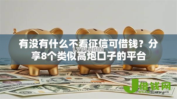 有没有什么不看征信可借钱?分享8个类似高炮口子的平台 有没有什么不看征信可借钱?分享8个类似高炮口子的平台