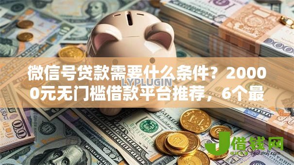 微信号贷款需要什么条件？20000元无门槛借款平台推荐，6个最容易贷款的平台盘点