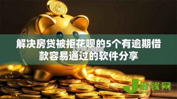 解决房贷被拒花呗的5个有逾期借款容易通过的软件分享 解决房贷被拒花呗的5个有逾期借款容易通过的软件分享