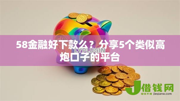 58金融好下款么?分享5个类似高炮口子的平台 58金融好下款么?分享5个类似高炮口子的平台