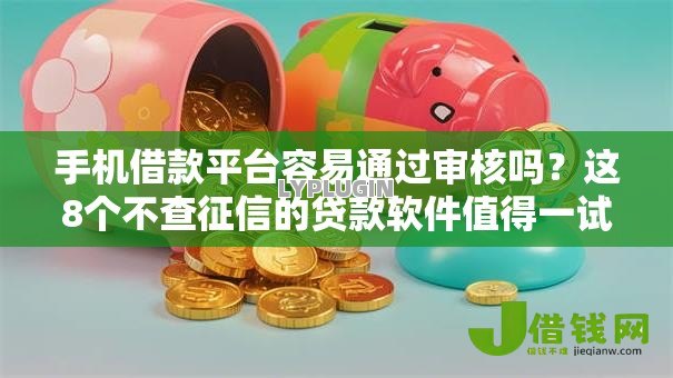 手机借款平台容易通过审核吗?这8个不查征信的贷款软件值得一试 手机借款平台容易通过审核吗?这8个不查征信的贷款软件值得一试