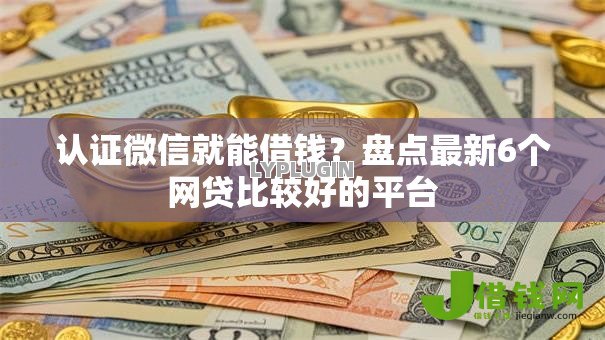 认证微信就能借钱？盘点最新6个网贷比较好的平台