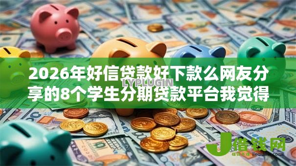 2026年好信贷款好下款么网友分享的8个学生分期贷款平台我觉得不错! 2026年好信贷款好下款么网友分享的8个学生分期贷款平台我觉得不错!