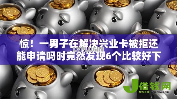 惊!一男子在解决兴业卡被拒还能申请吗时竟然发现6个比较好下款的网贷平台,事后分享了出来 惊!一男子在解决兴业卡被拒还能申请吗时竟然发现6个比较好下款的网贷平台,事后分享了出来