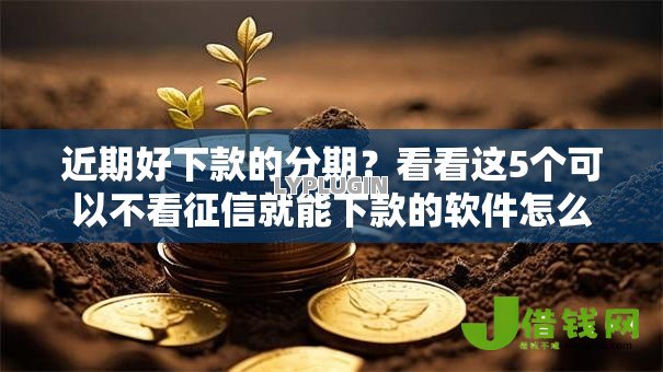 近期好下款的分期？看看这5个可以不看征信就能下款的软件怎么样