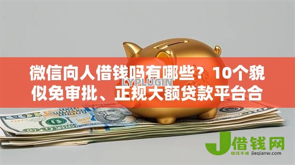 微信向人借钱吗有哪些?10个貌似免审批、正规大额贷款平台合集 微信向人借钱吗有哪些?10个貌似免审批、正规大额贷款平台合集