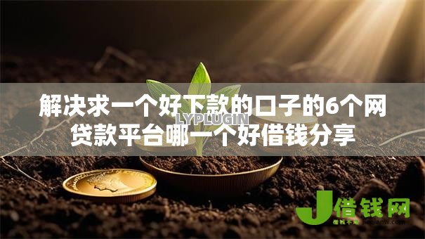 解决求一个好下款的口子的6个网贷款平台哪一个好借钱分享