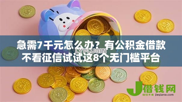 急需7千元怎么办？有公积金借款不看征信试试这8个无门槛平台