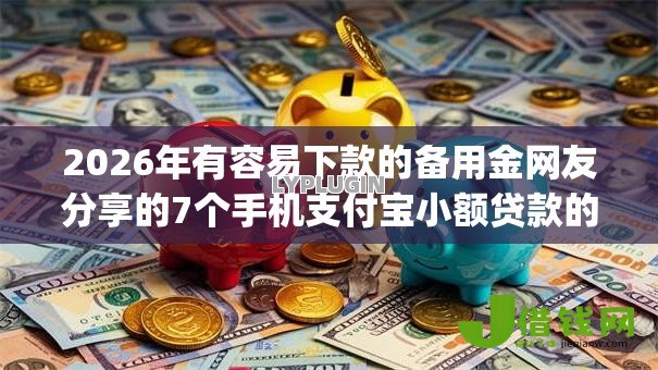 2026年有容易下款的备用金网友分享的7个手机支付宝小额贷款的app我觉得不错! 2026年有容易下款的备用金网友分享的7个手机支付宝小额贷款的app我觉得不错!