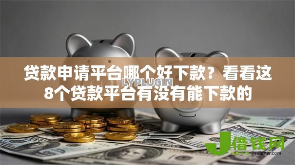 贷款申请平台哪个好下款？看看这8个贷款平台有没有能下款的