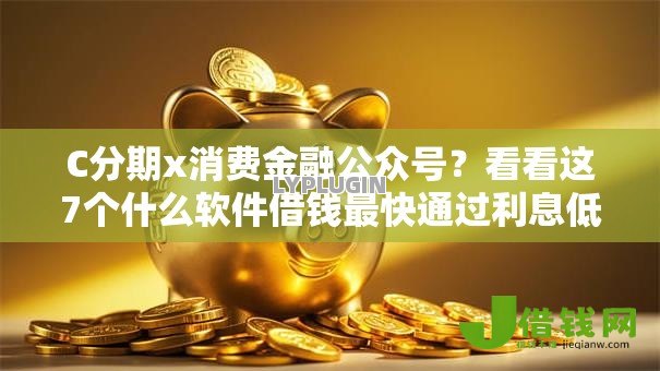 C分期x消费金融公众号？看看这7个什么软件借钱最快通过利息低怎么样