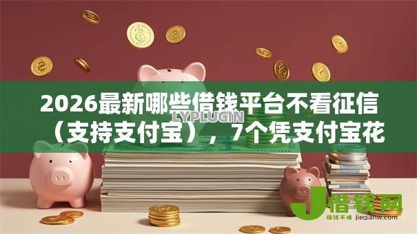 2026最新哪些借钱平台不看征信（支持支付宝），7个凭支付宝花呗贷款的口子无私分享