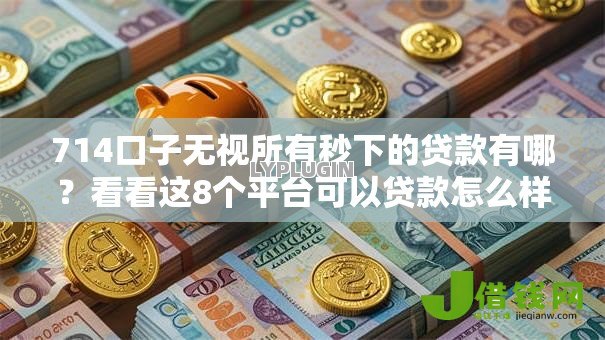 714口子无视所有秒下的贷款有哪?看看这8个平台可以贷款怎么样 714口子无视所有秒下的贷款有哪?看看这8个平台可以贷款怎么样