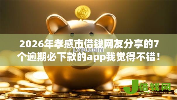 2026年孝感市借钱网友分享的7个逾期必下款的app我觉得不错！