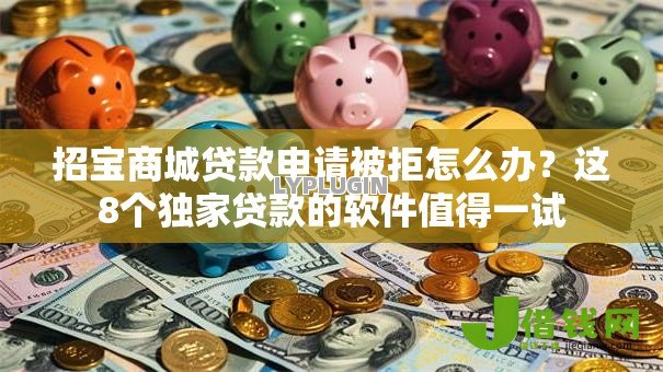 招宝商城贷款申请被拒怎么办？这8个独家贷款的软件值得一试