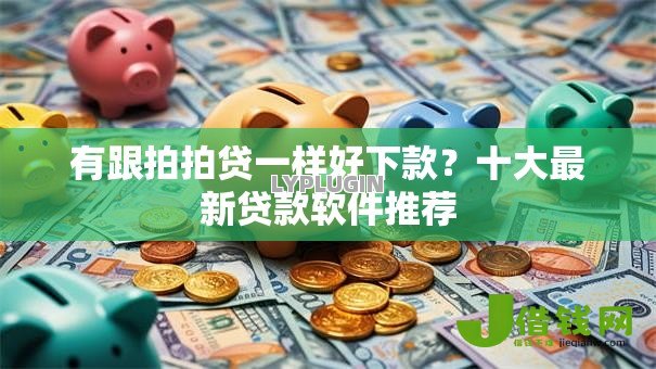 有跟拍拍贷一样好下款?十大最新贷款软件推荐 有跟拍拍贷一样好下款?十大最新贷款软件推荐