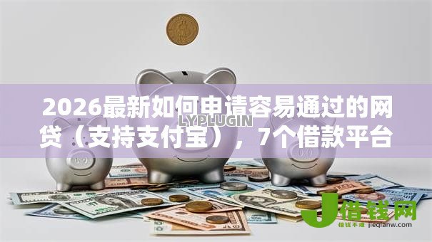 2026最新如何申请容易通过的网贷（支持支付宝），7个借款平台借钱快无私分享