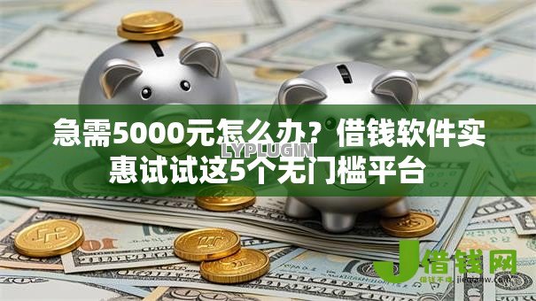 急需5000元怎么办?借钱软件实惠试试这5个无门槛平台 急需5000元怎么办?借钱软件实惠试试这5个无门槛平台