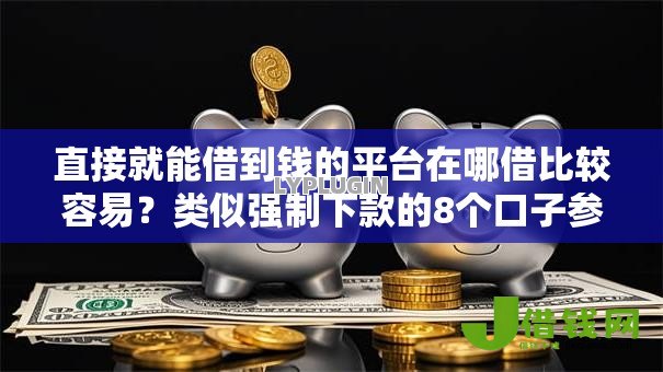 直接就能借到钱的平台在哪借比较容易?类似强制下款的8个口子参考 直接就能借到钱的平台在哪借比较容易?类似强制下款的8个口子参考