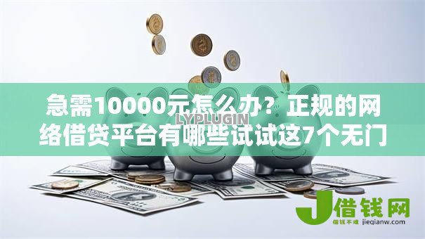 急需10000元怎么办?正规的网络借贷平台有哪些试试这7个无门槛平台 急需10000元怎么办?正规的网络借贷平台有哪些试试这7个无门槛平台