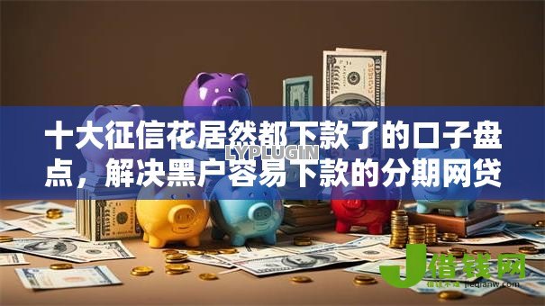 十大征信花居然都下款了的口子盘点,解决黑户容易下款的分期网贷的问题 十大征信花居然都下款了的口子盘点,解决黑户容易下款的分期网贷的问题