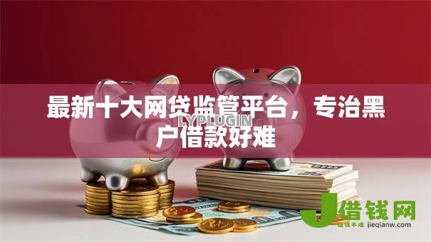 最新十大网贷监管平台,专治黑户借款好难 最新十大网贷监管平台,专治黑户借款好难