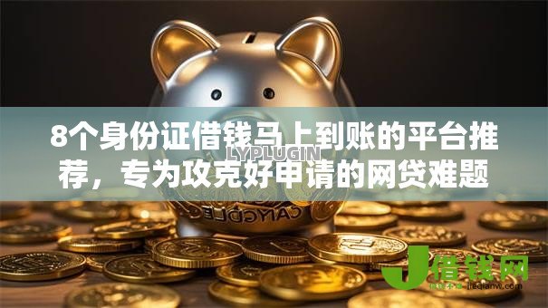 8个身份证借钱马上到账的平台推荐，专为攻克好申请的网贷难题