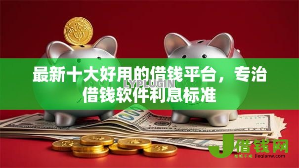 最新十大好用的借钱平台，专治借钱软件利息标准