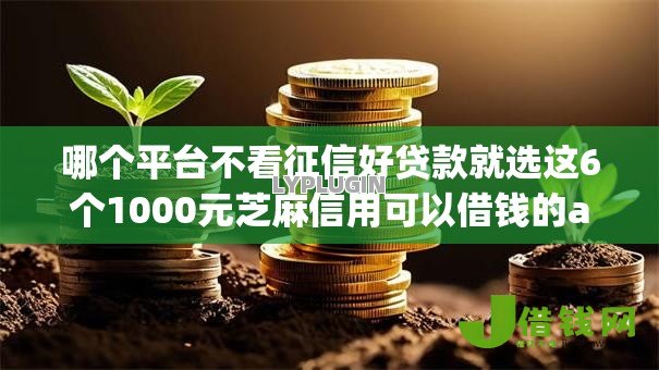 哪个平台不看征信好贷款就选这6个1000元芝麻信用可以借钱的app