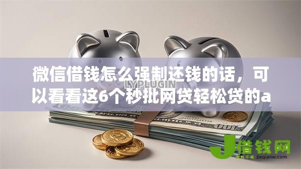 微信借钱怎么强制还钱的话，可以看看这6个秒批网贷轻松贷的app
