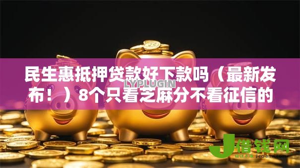 民生惠抵押贷款好下款吗（最新发布！）8个只看芝麻分不看征信的纯线上审批平台