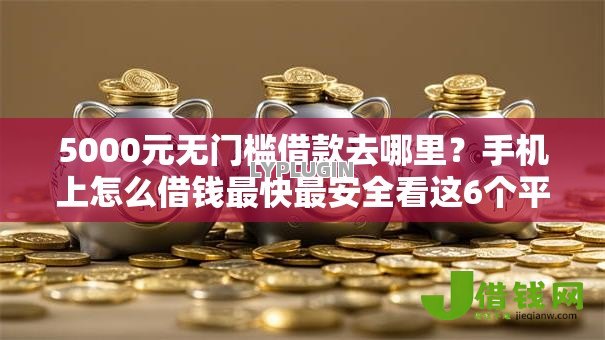 5000元无门槛借款去哪里？手机上怎么借钱最快最安全看这6个平台