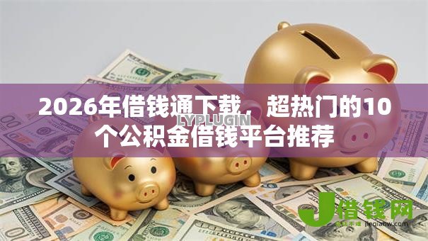 2026年借钱通下载，超热门的10个公积金借钱平台推荐