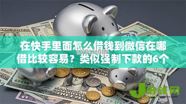 在快手里面怎么借钱到微信在哪借比较容易?类似强制下款的6个口子参考 在快手里面怎么借钱到微信在哪借比较容易?类似强制下款的6个口子参考