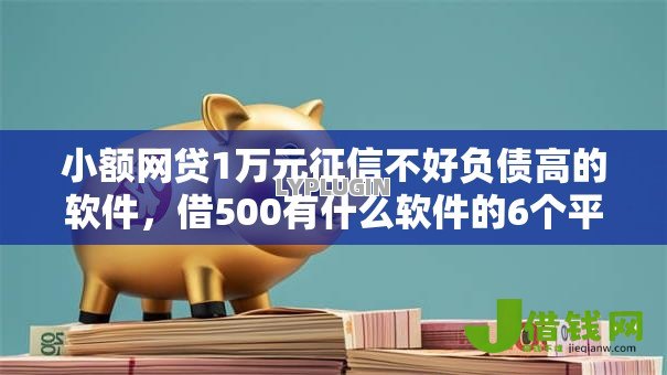 小额网贷1万元征信不好负债高的软件,借500有什么软件的6个平台介绍 小额网贷1万元征信不好负债高的软件,借500有什么软件的6个平台介绍