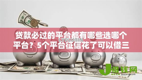 贷款必过的平台都有哪些选哪个平台?5个平台征信花了可以借三五千块钱推荐 贷款必过的平台都有哪些选哪个平台?5个平台征信花了可以借三五千块钱推荐