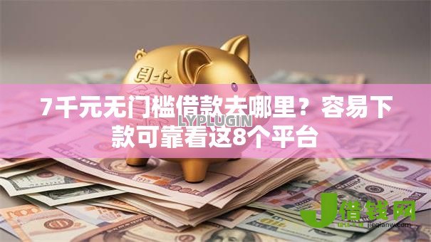 7千元无门槛借款去哪里？容易下款可靠看这8个平台