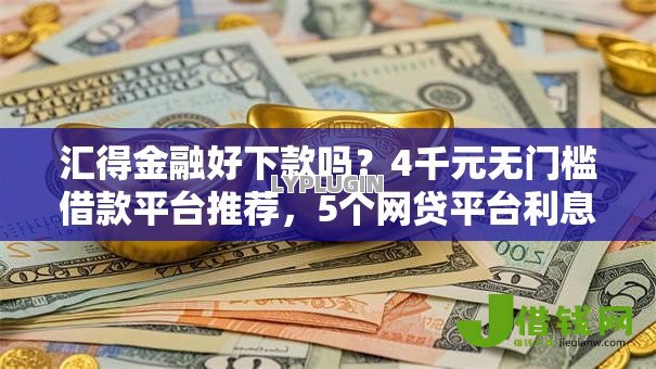 汇得金融好下款吗?4千元无门槛借款平台推荐,5个网贷平台利息低盘点 汇得金融好下款吗?4千元无门槛借款平台推荐,5个网贷平台利息低盘点