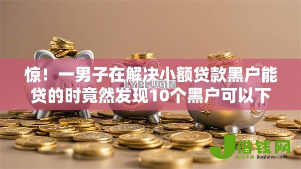 惊!一男子在解决小额贷款黑户能贷的时竟然发现10个黑户可以下的贷款软件,事后分享了出来 惊!一男子在解决小额贷款黑户能贷的时竟然发现10个黑户可以下的贷款软件,事后分享了出来