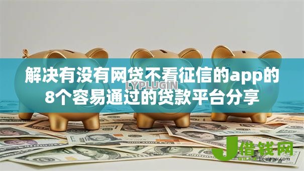 解决有没有网贷不看征信的app的8个容易通过的贷款平台分享