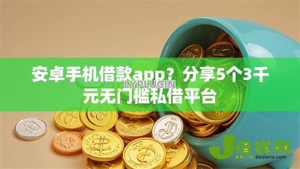 安卓手机借款app？分享5个3千元无门槛私借平台