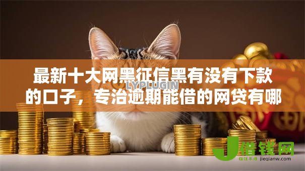 最新十大网黑征信黑有没有下款的口子,专治逾期能借的网贷有哪些 最新十大网黑征信黑有没有下款的口子,专治逾期能借的网贷有哪些