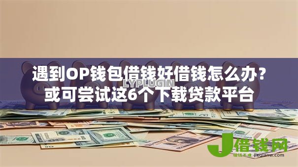 遇到OP钱包借钱好借钱怎么办?或可尝试这6个下载贷款平台 遇到OP钱包借钱好借钱怎么办?或可尝试这6个下载贷款平台