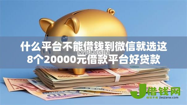 什么平台不能借钱到微信就选这8个20000元借款平台好贷款
