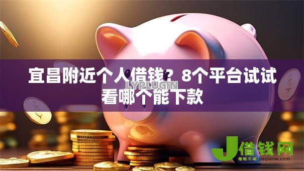 宜昌附近个人借钱？8个平台试试看哪个能下款